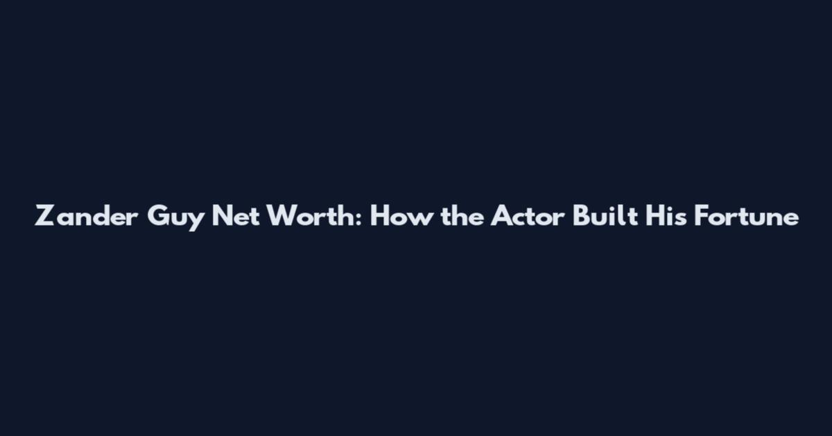 Zander Guy Net Worth: How the Actor Built His Fortune