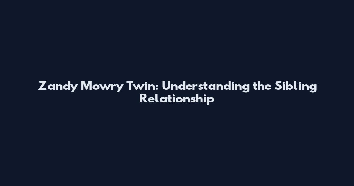 Zandy Mowry Twin: Understanding the Sibling Relationship