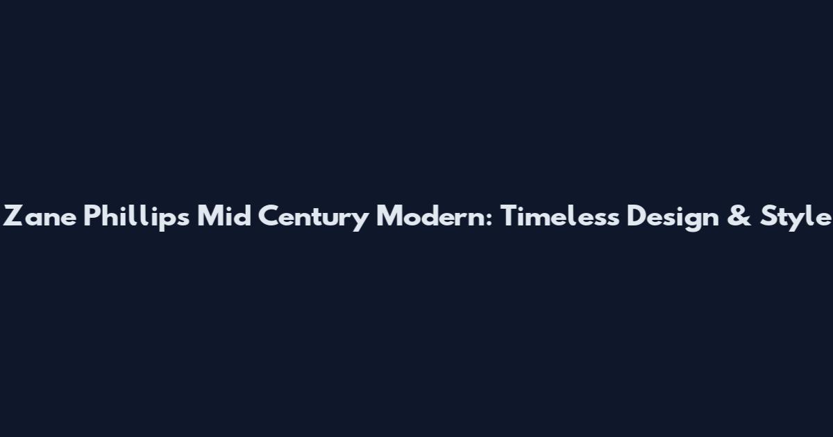 Zane Phillips Mid Century Modern: Timeless Design & Style