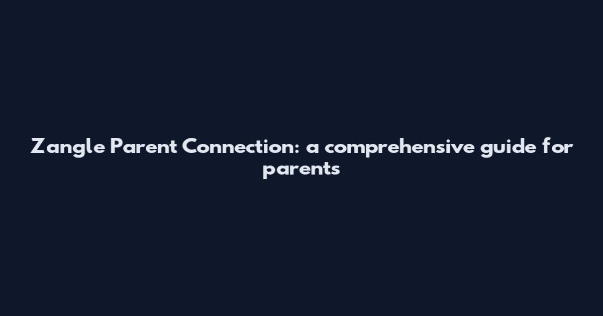 Zangle Parent Connection: a comprehensive guide for parents