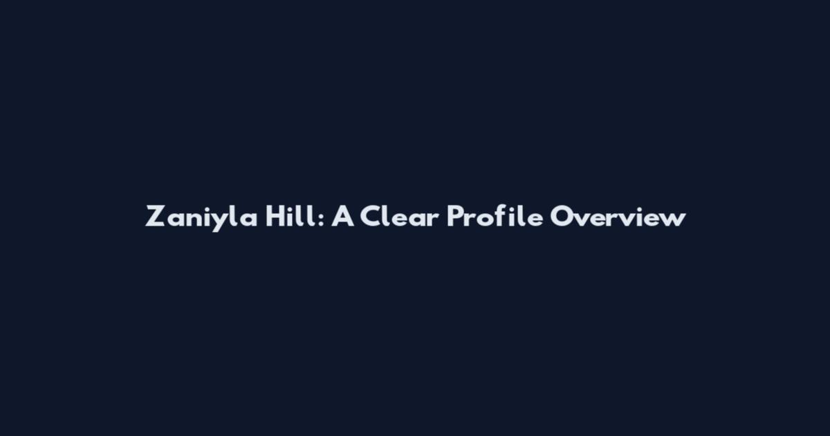 Zaniyla Hill: A Clear Profile Overview