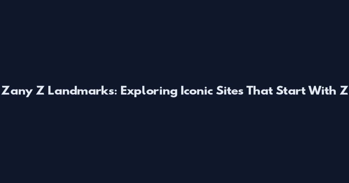 Zany Z Landmarks: Exploring Iconic Sites That Start With Z