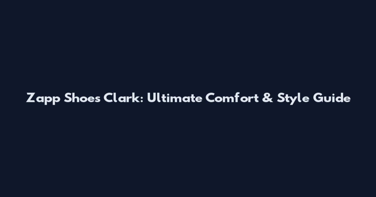 Zapp Shoes Clark: Ultimate Comfort & Style Guide