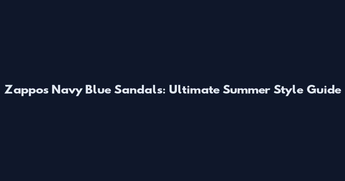 Zappos Navy Blue Sandals: Ultimate Summer Style Guide