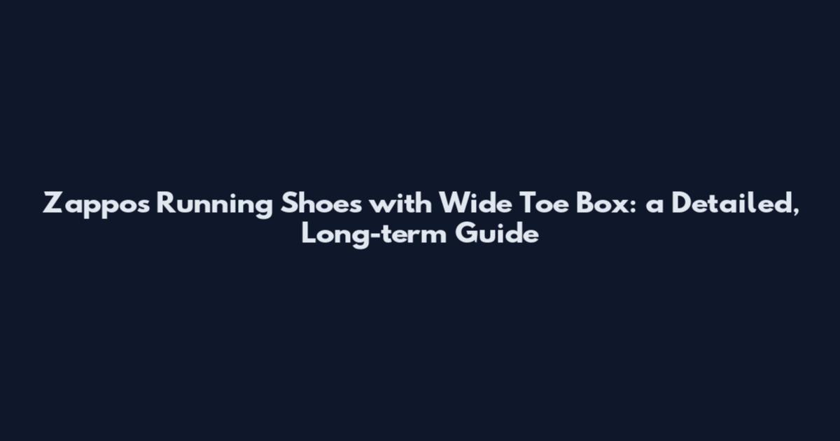 Zappos Running Shoes with Wide Toe Box: a Detailed, Long-term Guide