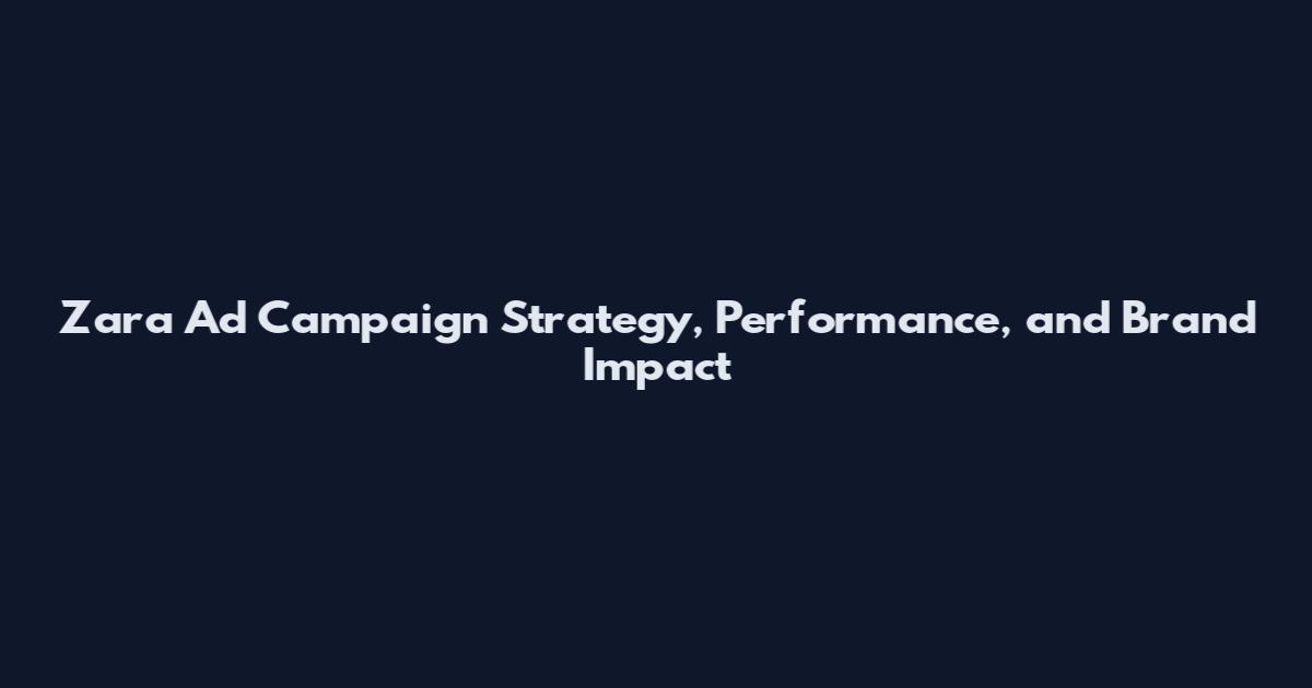 Zara Ad Campaign Strategy, Performance, and Brand Impact