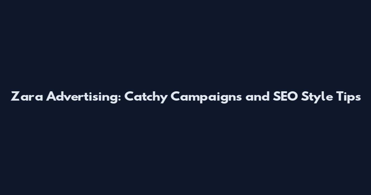 Zara Advertising: Catchy Campaigns and SEO Style Tips
