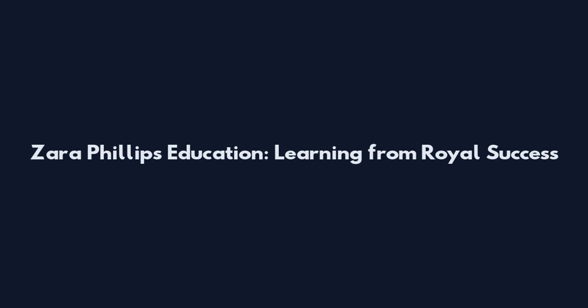 Zara Phillips Education: Learning from Royal Success