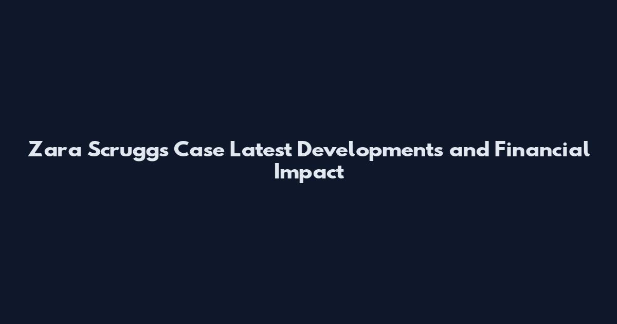 Zara Scruggs Case Latest Developments and Financial Impact