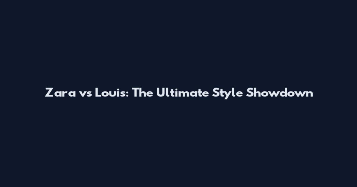 Zara vs Louis: The Ultimate Style Showdown