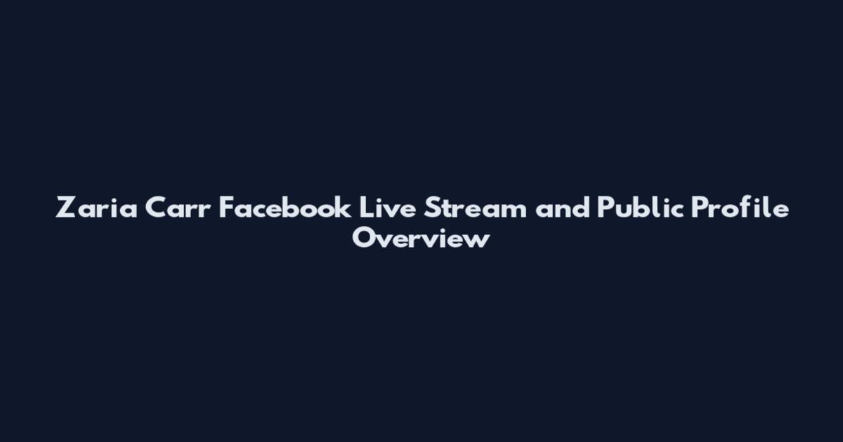 Zaria Carr Facebook Live Stream and Public Profile Overview