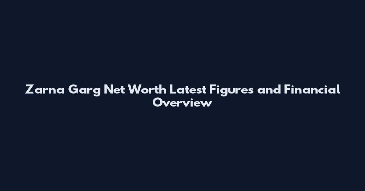 Zarna Garg Net Worth Latest Figures and Financial Overview