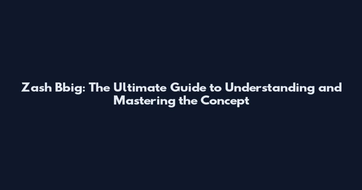 Zash Bbig: The Ultimate Guide to Understanding and Mastering the Concept