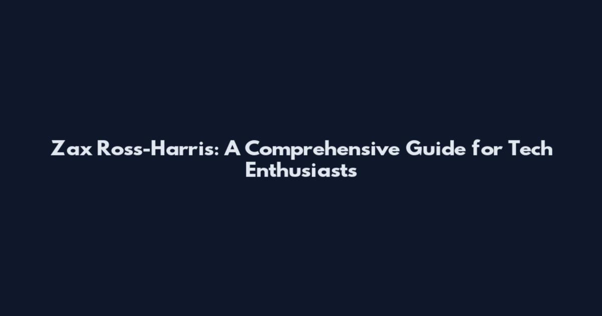 Zax Ross-Harris: A Comprehensive Guide for Tech Enthusiasts