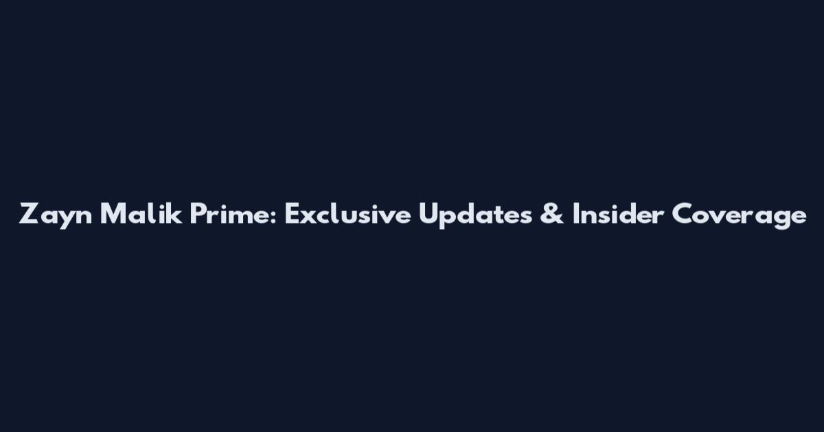 Zayn Malik Prime: Exclusive Updates & Insider Coverage
