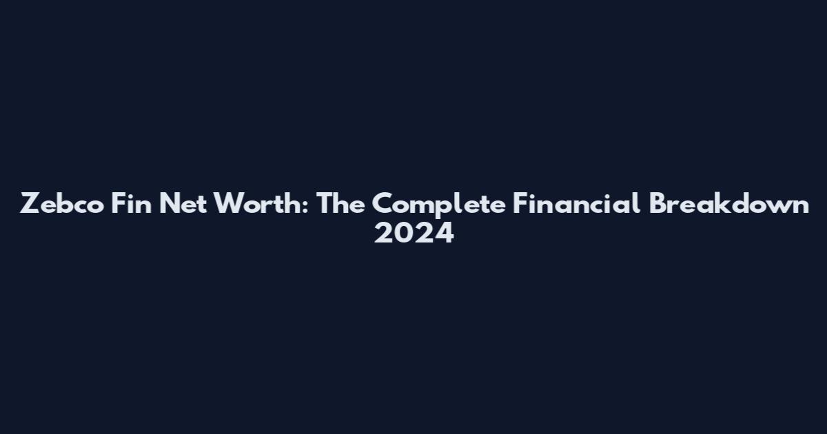 Zebco Fin Net Worth: The Complete Financial Breakdown 2024