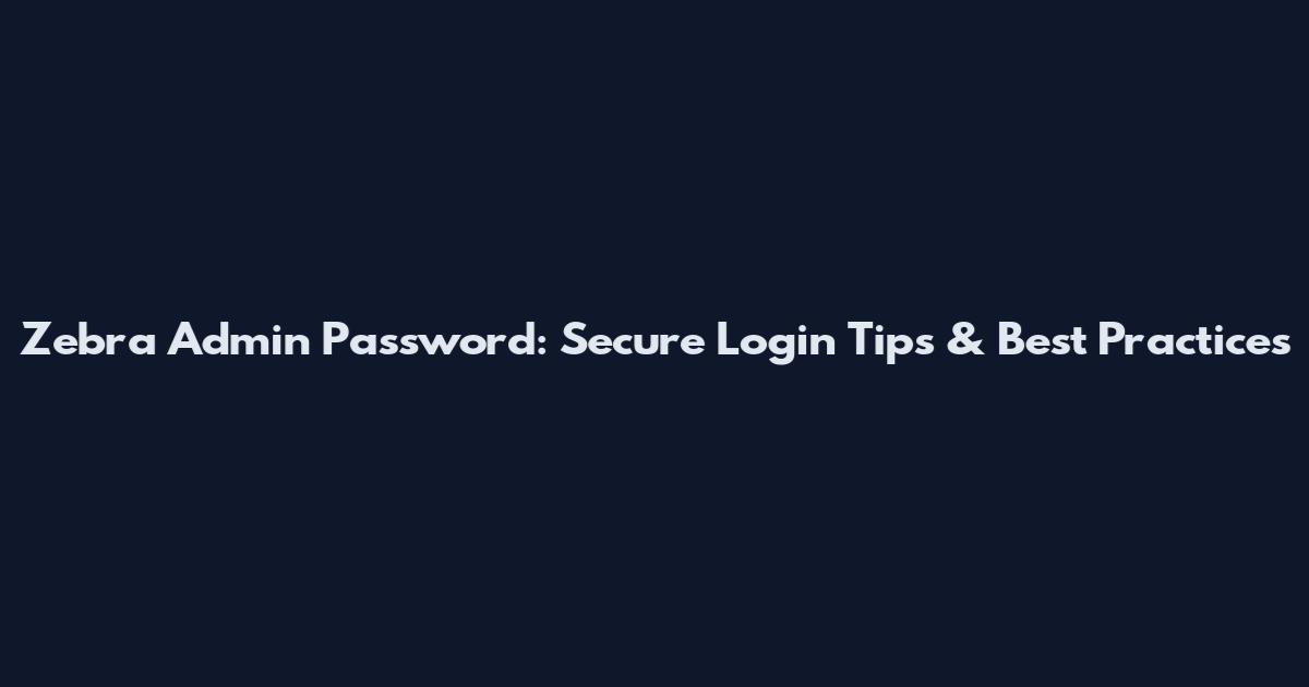 Zebra Admin Password: Secure Login Tips & Best Practices