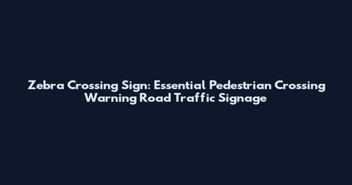 Zebra Crossing Sign: Essential Pedestrian Crossing Warning Road Traffic Signage