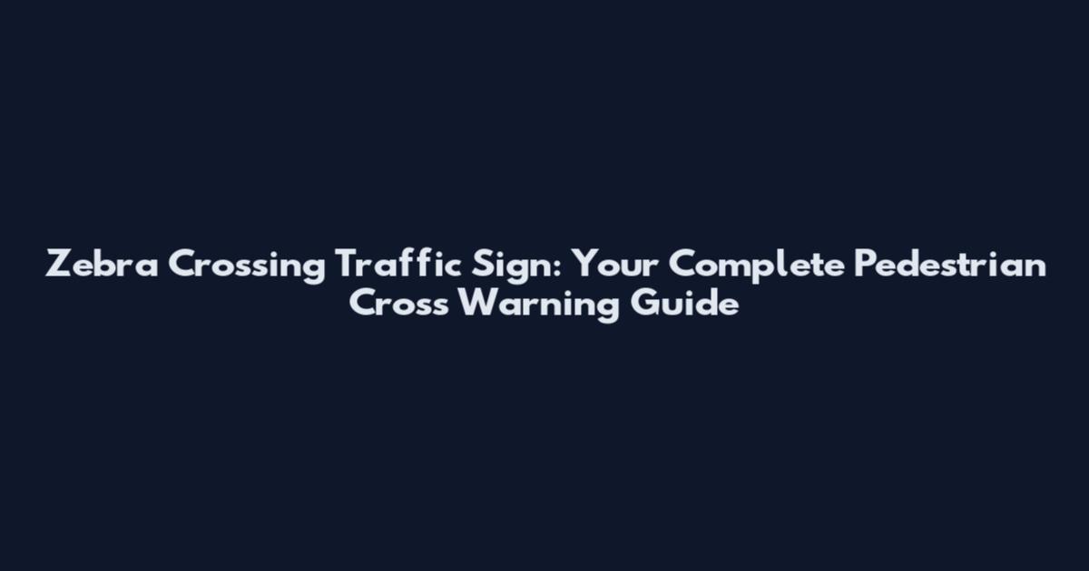Zebra Crossing Traffic Sign: Your Complete Pedestrian Cross Warning Guide