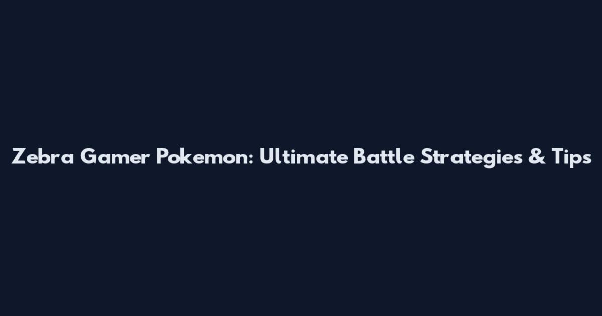 Zebra Gamer Pokemon: Ultimate Battle Strategies & Tips