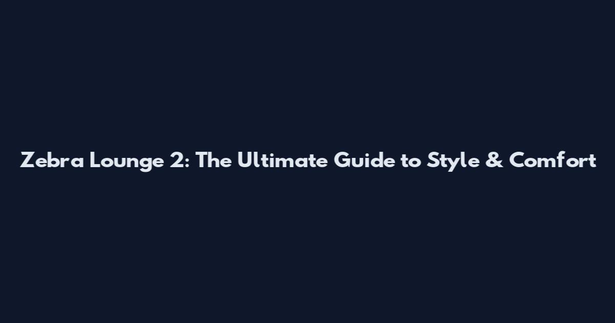 Zebra Lounge 2: The Ultimate Guide to Style & Comfort