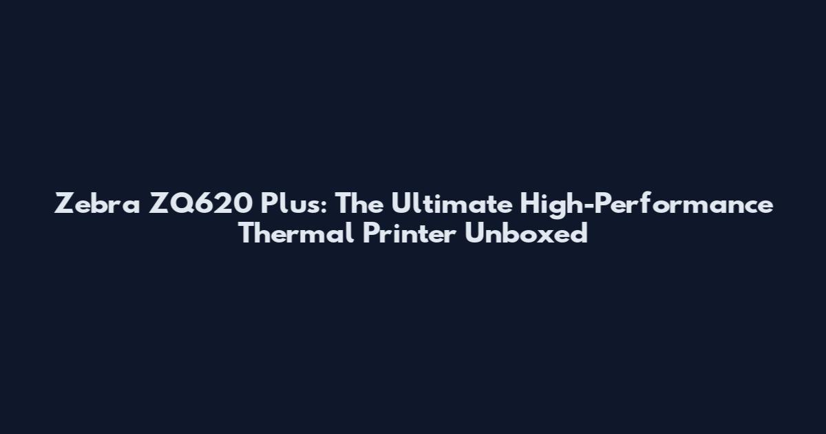 Zebra ZQ620 Plus: The Ultimate High-Performance Thermal Printer Unboxed