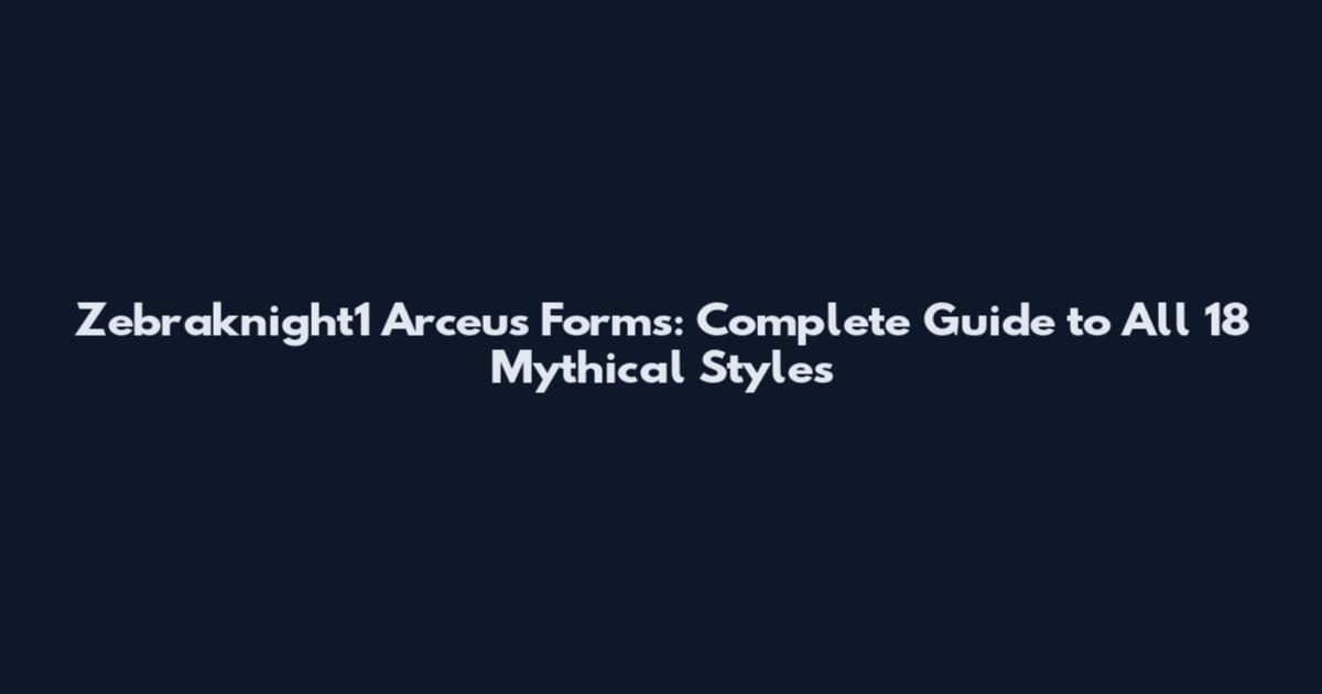 Zebraknight1 Arceus Forms: Complete Guide to All 18 Mythical Styles
