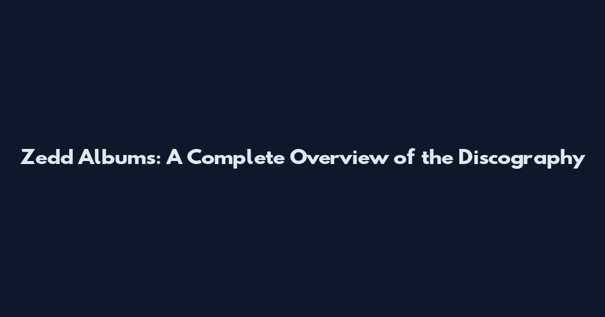 Zedd Albums: A Complete Overview of the Discography