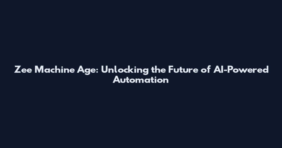 Zee Machine Age: Unlocking the Future of AI-Powered Automation