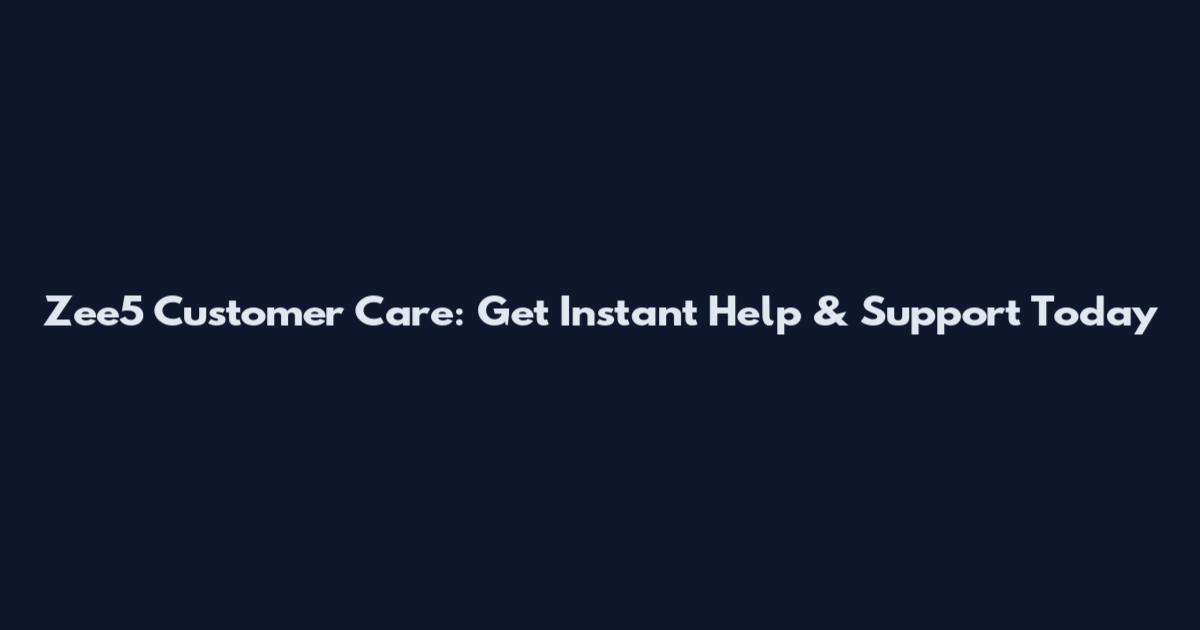Zee5 Customer Care: Get Instant Help & Support Today