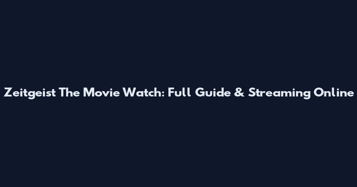 Zeitgeist The Movie Watch: Full Guide & Streaming Online