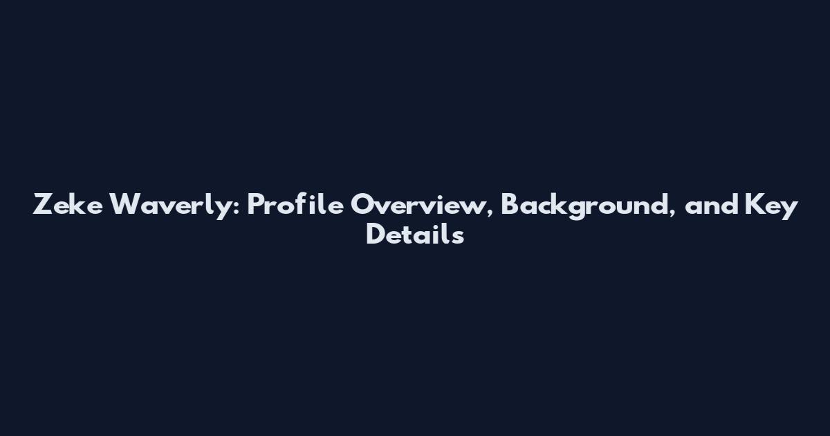Zeke Waverly: Profile Overview, Background, and Key Details