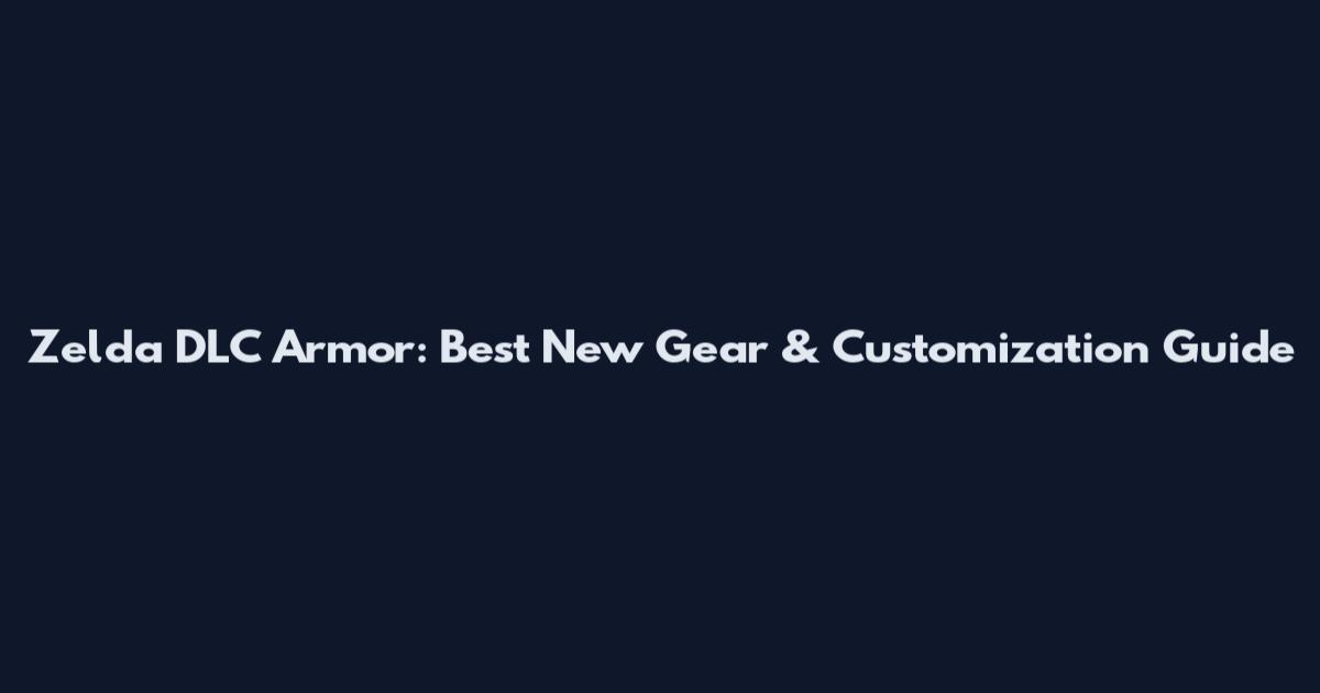 Zelda DLC Armor: Best New Gear & Customization Guide
