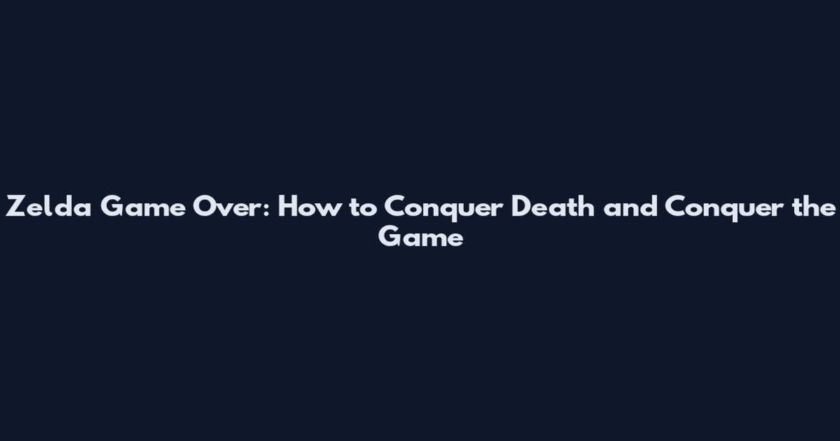 Zelda Game Over: How to Conquer Death and Conquer the Game