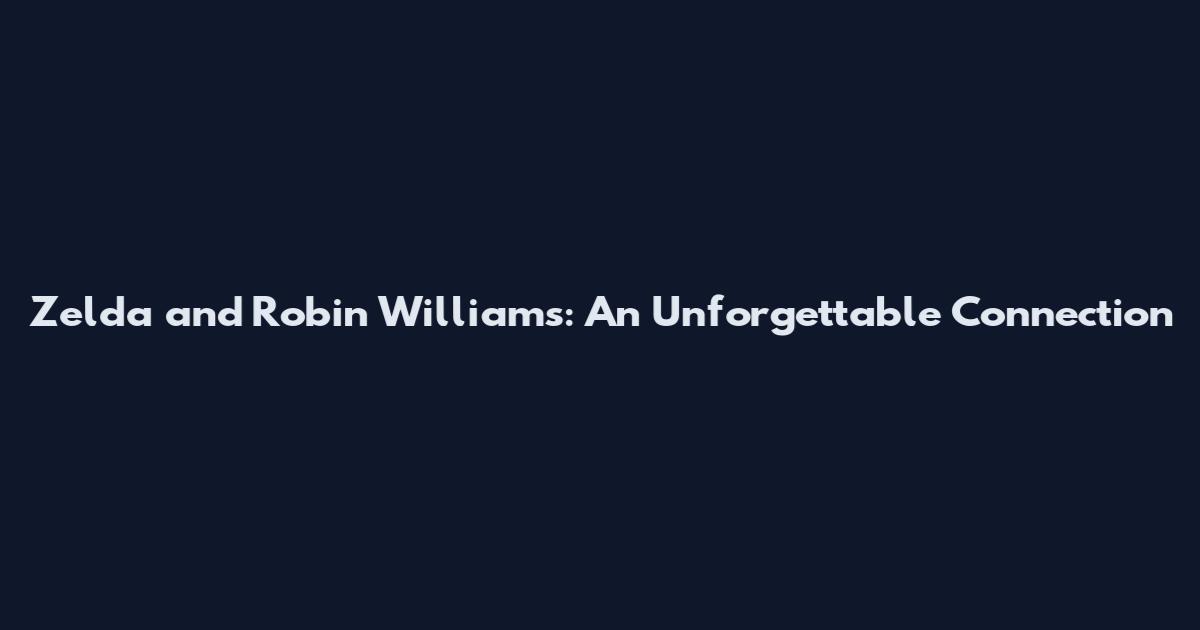 Zelda and Robin Williams: An Unforgettable Connection