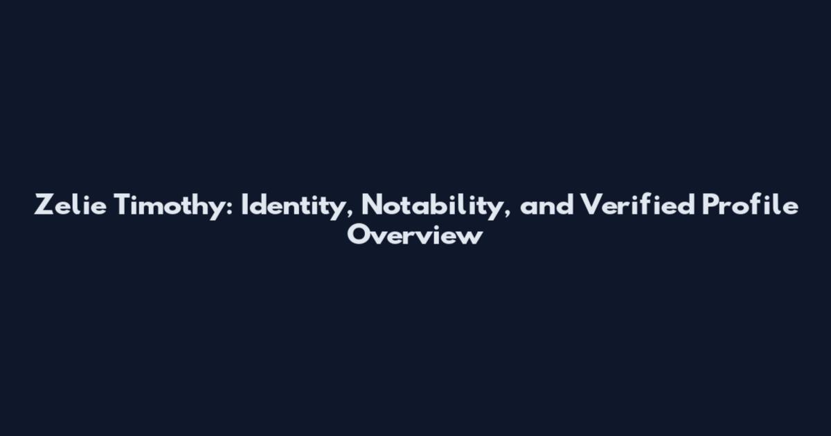 Zelie Timothy: Identity, Notability, and Verified Profile Overview