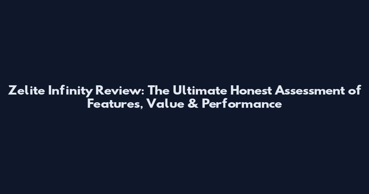 Zelite Infinity Review: The Ultimate Honest Assessment of Features, Value & Performance