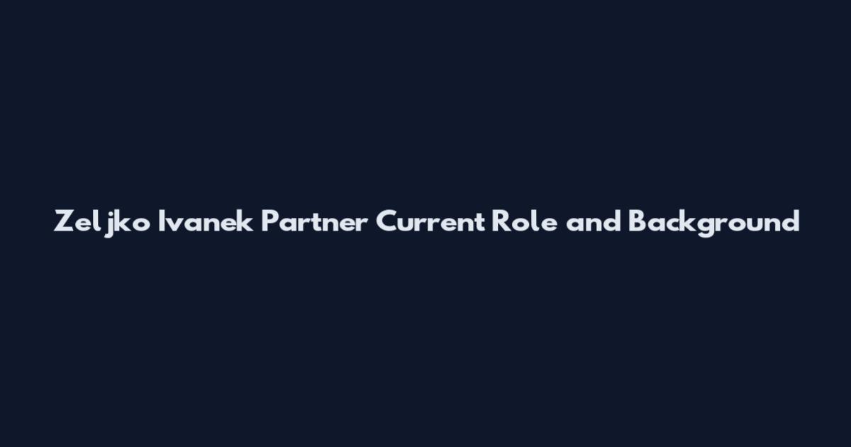 Zeljko Ivanek Partner Current Role and Background