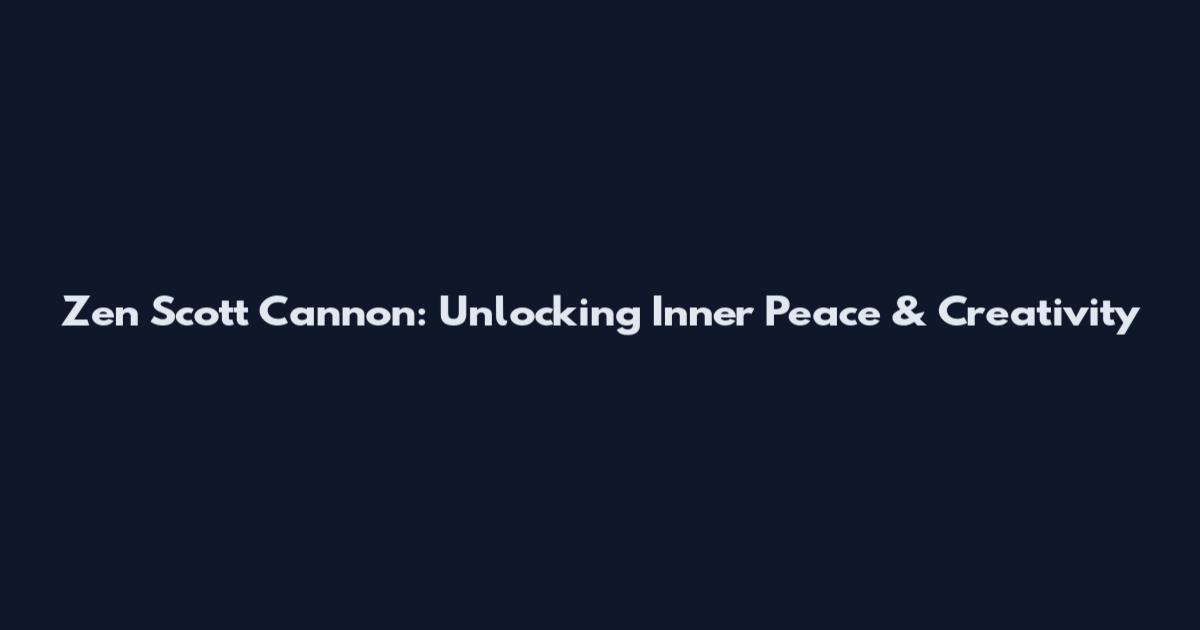 Zen Scott Cannon: Unlocking Inner Peace & Creativity