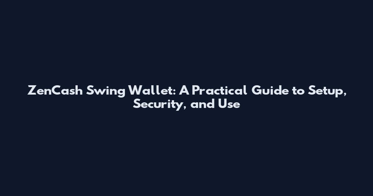 ZenCash Swing Wallet: A Practical Guide to Setup, Security, and Use