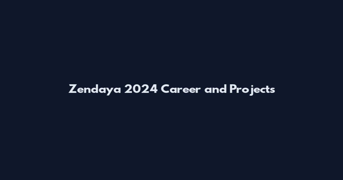 Zendaya 2024 Career and Projects