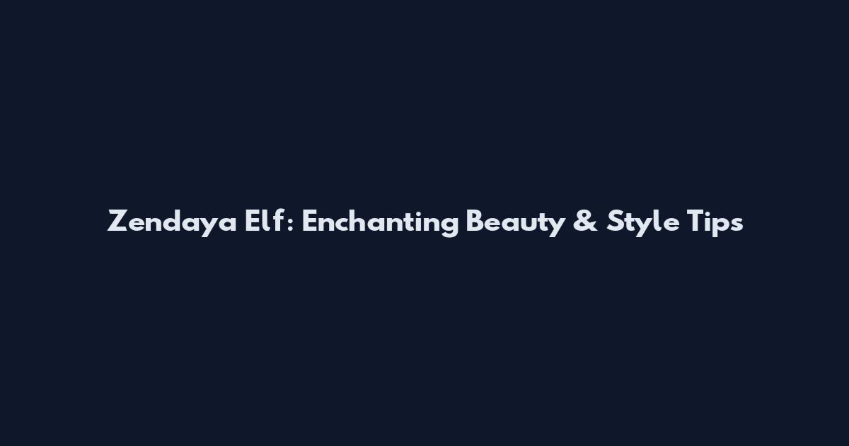Zendaya Elf: Enchanting Beauty & Style Tips