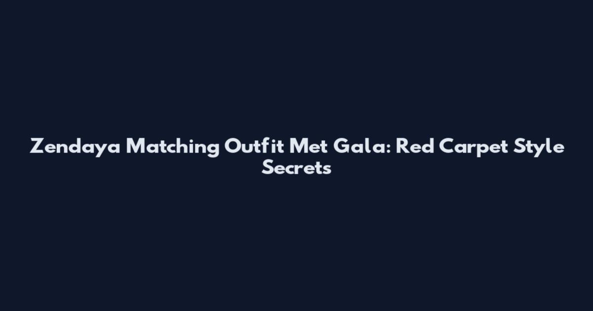 Zendaya Matching Outfit Met Gala: Red Carpet Style Secrets