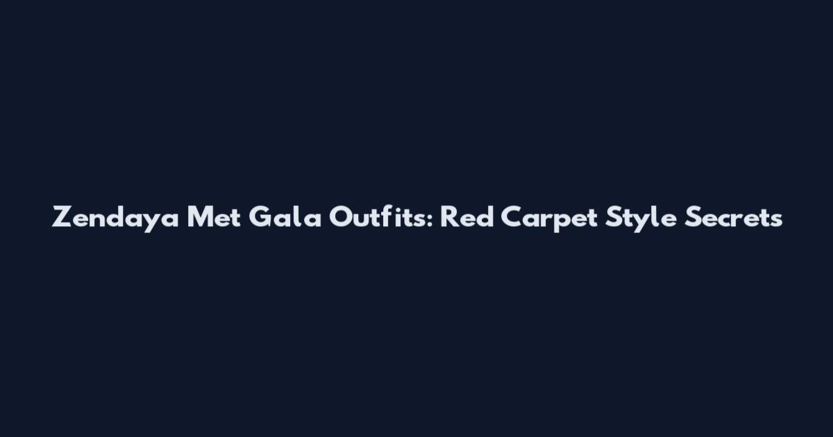 Zendaya Met Gala Outfits: Red Carpet Style Secrets