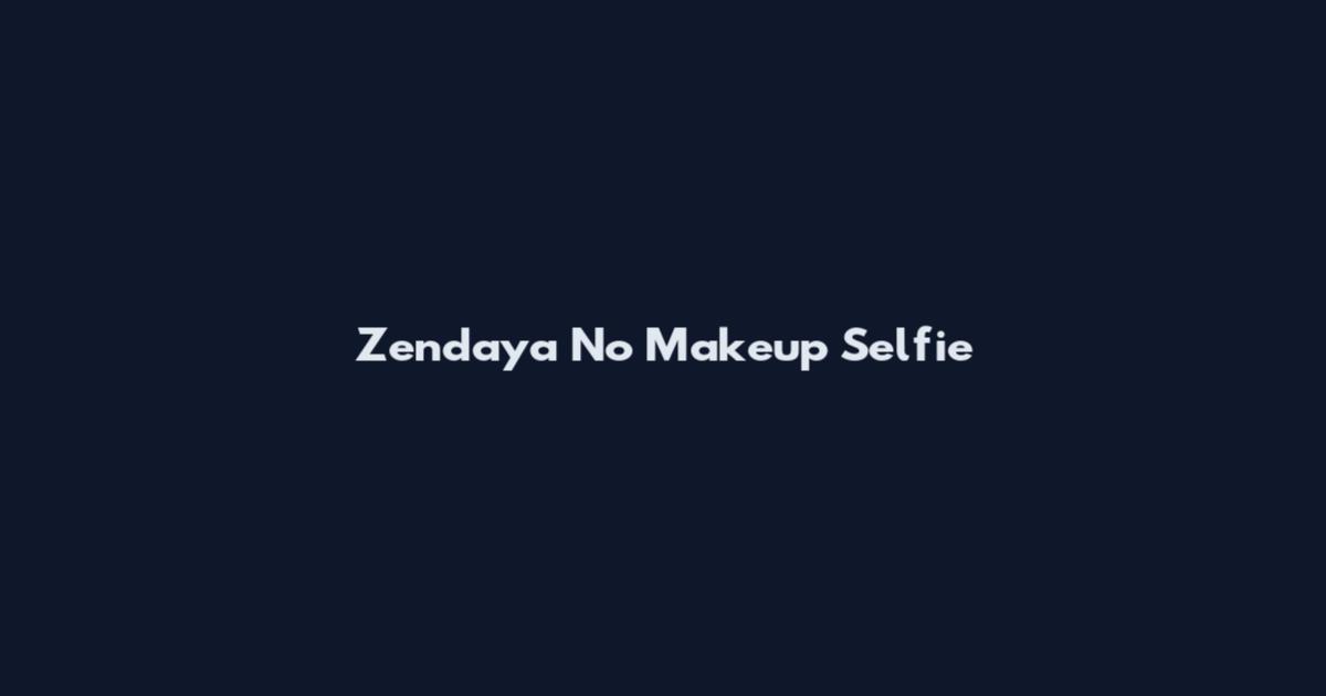Zendaya No Makeup Selfie