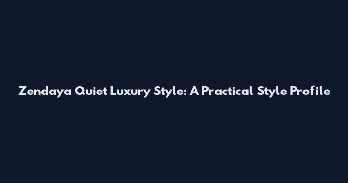 Zendaya Quiet Luxury Style: A Practical Style Profile