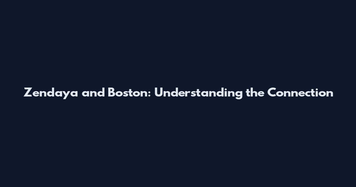 Zendaya and Boston: Understanding the Connection