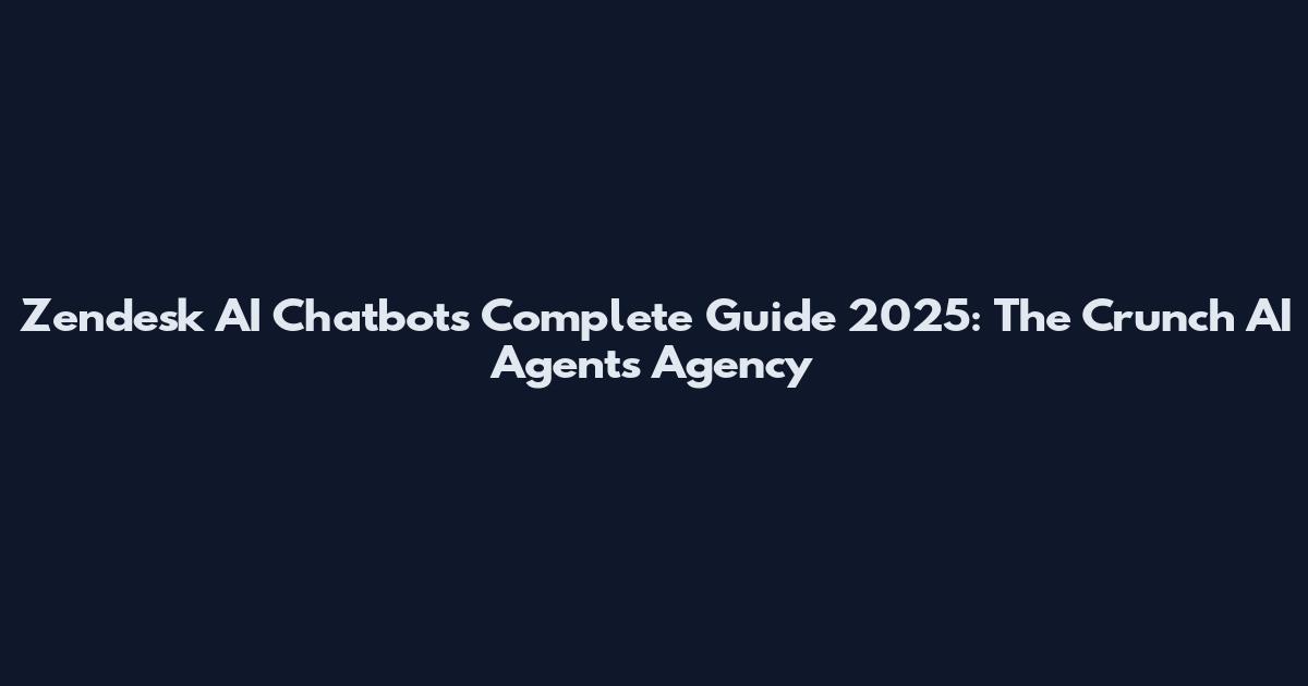 Zendesk AI Chatbots Complete Guide 2025: The Crunch AI Agents Agency