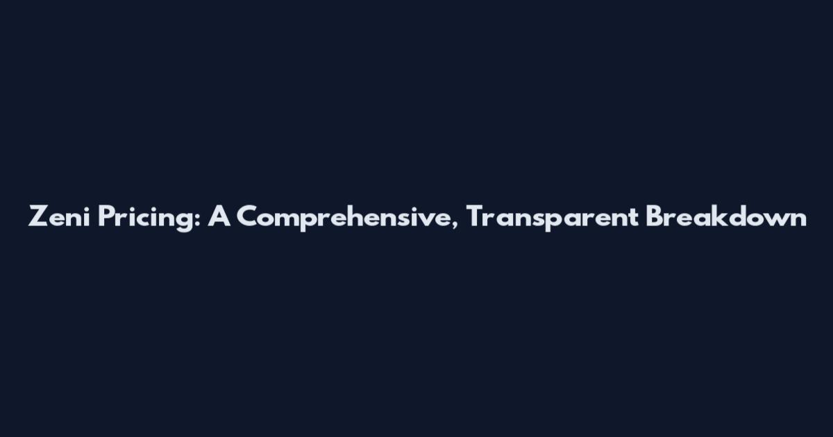 Zeni Pricing: A Comprehensive, Transparent Breakdown