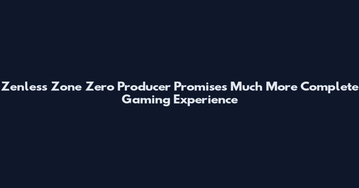Zenless Zone Zero Producer Promises Much More Complete Gaming Experience